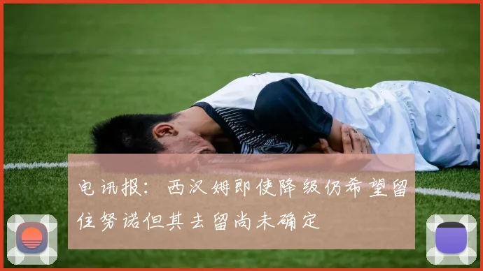 电讯报：西汉姆即使降级仍希望留住努诺但其去留尚未确定