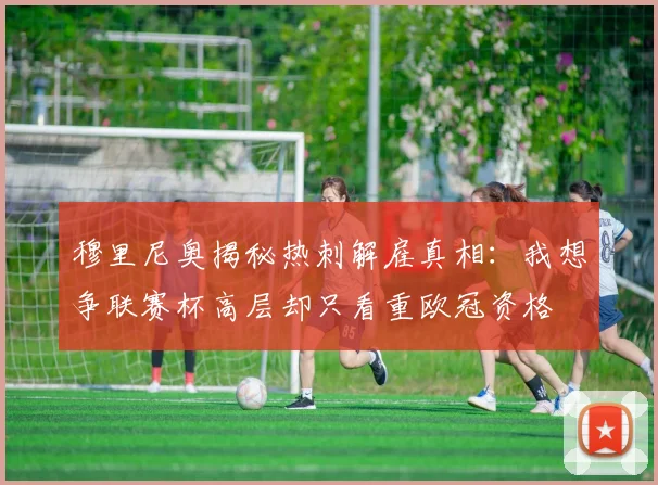 穆里尼奥揭秘热刺解雇真相：我想争联赛杯高层却只看重欧冠资格