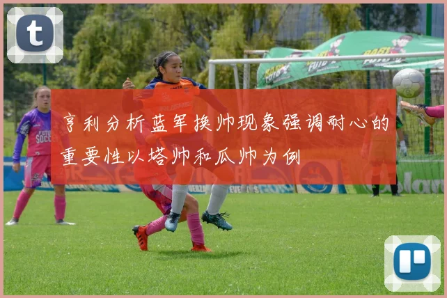 亨利分析蓝军换帅现象强调耐心的重要性以塔帅和瓜帅为例