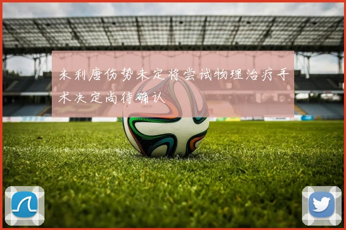 米利唐伤势未定将尝试物理治疗手术决定尚待确认