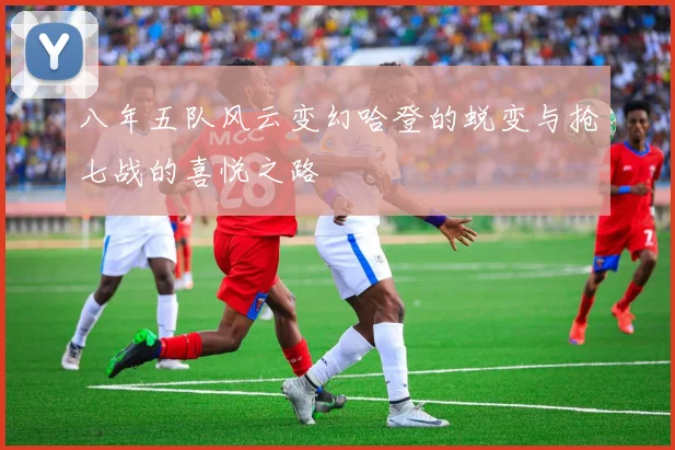 八年五队风云变幻哈登的蜕变与抢七战的喜悦之路