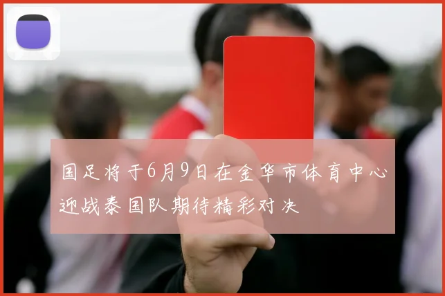 国足将于6月9日在金华市体育中心迎战泰国队期待精彩对决
