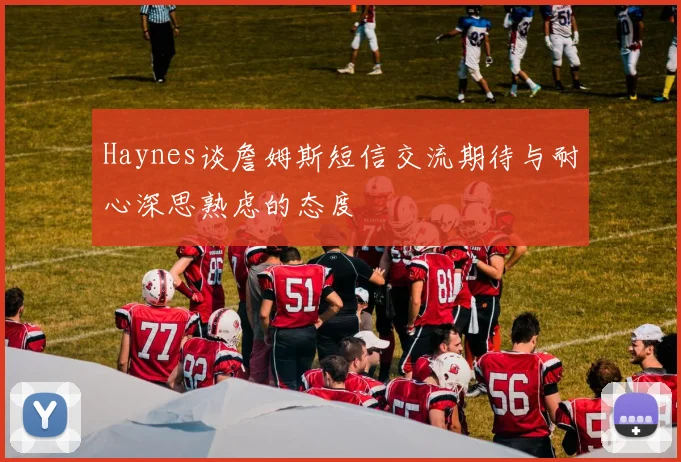 Haynes谈詹姆斯短信交流期待与耐心深思熟虑的态度